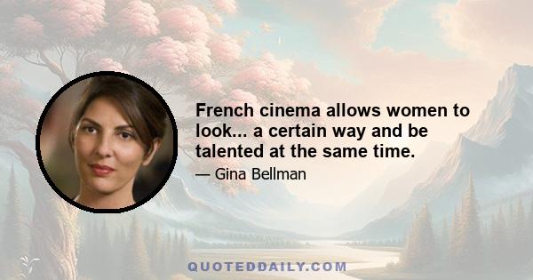 French cinema allows women to look... a certain way and be talented at the same time.