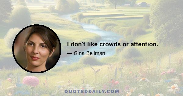 I don't like crowds or attention.