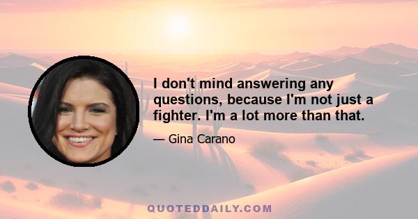 I don't mind answering any questions, because I'm not just a fighter. I'm a lot more than that.