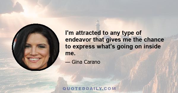 I'm attracted to any type of endeavor that gives me the chance to express what's going on inside me.