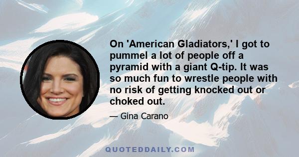 On 'American Gladiators,' I got to pummel a lot of people off a pyramid with a giant Q-tip. It was so much fun to wrestle people with no risk of getting knocked out or choked out.