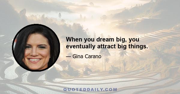 When you dream big, you eventually attract big things.