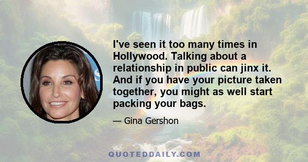 I've seen it too many times in Hollywood. Talking about a relationship in public can jinx it. And if you have your picture taken together, you might as well start packing your bags.