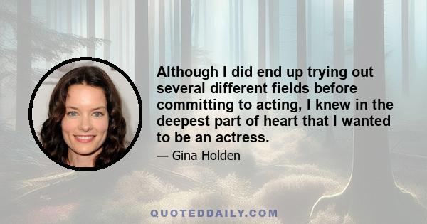 Although I did end up trying out several different fields before committing to acting, I knew in the deepest part of heart that I wanted to be an actress.