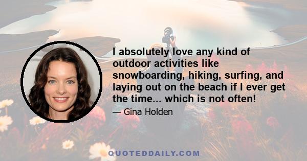 I absolutely love any kind of outdoor activities like snowboarding, hiking, surfing, and laying out on the beach if I ever get the time... which is not often!