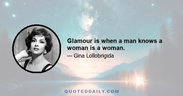 Glamour is when a man knows a woman is a woman.