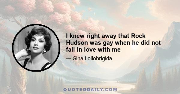 I knew right away that Rock Hudson was gay when he did not fall in love with me