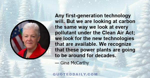 Any first-generation technology will. But we are looking at carbon the same way we look at every pollutant under the Clean Air Act; we look for the new technologies that are available. We recognize that these power