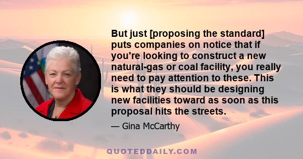 But just [proposing the standard] puts companies on notice that if you're looking to construct a new natural-gas or coal facility, you really need to pay attention to these. This is what they should be designing new