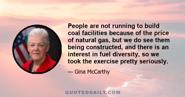 People are not running to build coal facilities because of the price of natural gas, but we do see them being constructed, and there is an interest in fuel diversity, so we took the exercise pretty seriously.