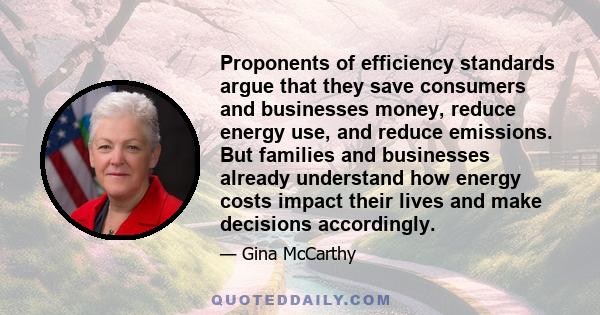 Proponents of efficiency standards argue that they save consumers and businesses money, reduce energy use, and reduce emissions. But families and businesses already understand how energy costs impact their lives and