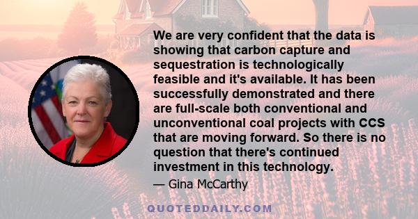 We are very confident that the data is showing that carbon capture and sequestration is technologically feasible and it's available. It has been successfully demonstrated and there are full-scale both conventional and