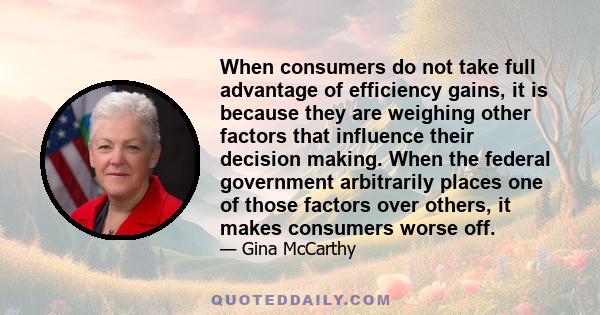 When consumers do not take full advantage of efficiency gains, it is because they are weighing other factors that influence their decision making. When the federal government arbitrarily places one of those factors over 