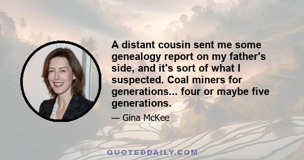 A distant cousin sent me some genealogy report on my father's side, and it's sort of what I suspected. Coal miners for generations... four or maybe five generations.