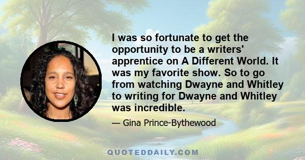 I was so fortunate to get the opportunity to be a writers' apprentice on A Different World. It was my favorite show. So to go from watching Dwayne and Whitley to writing for Dwayne and Whitley was incredible.