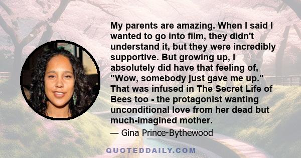 My parents are amazing. When I said I wanted to go into film, they didn't understand it, but they were incredibly supportive. But growing up, I absolutely did have that feeling of, Wow, somebody just gave me up. That