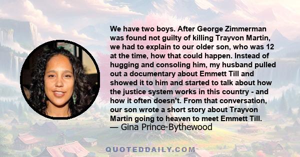 We have two boys. After George Zimmerman was found not guilty of killing Trayvon Martin, we had to explain to our older son, who was 12 at the time, how that could happen. Instead of hugging and consoling him, my