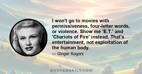 I won't go to movies with permissiveness, four-letter words, or violence. Show me 'E.T.' and 'Chariots of Fire' instead. That's entertainment, not exploitation of the human body.