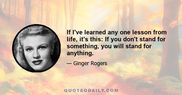 If I've learned any one lesson from life, it's this: If you don't stand for something, you will stand for anything.