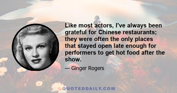 Like most actors, I've always been grateful for Chinese restaurants; they were often the only places that stayed open late enough for performers to get hot food after the show.