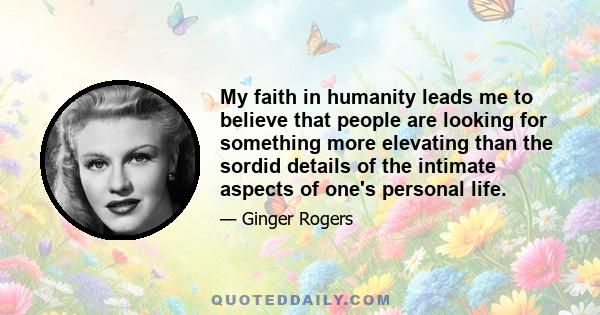 My faith in humanity leads me to believe that people are looking for something more elevating than the sordid details of the intimate aspects of one's personal life.