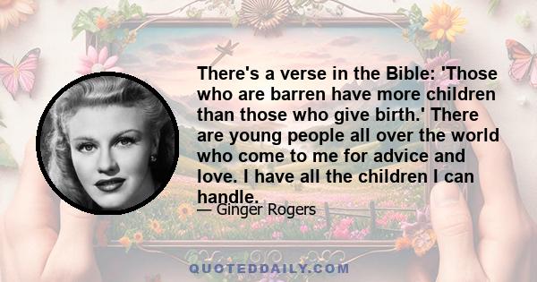 There's a verse in the Bible: 'Those who are barren have more children than those who give birth.' There are young people all over the world who come to me for advice and love. I have all the children I can handle.