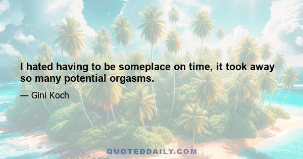 I hated having to be someplace on time, it took away so many potential orgasms.