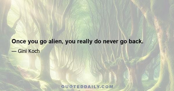 Once you go alien, you really do never go back.