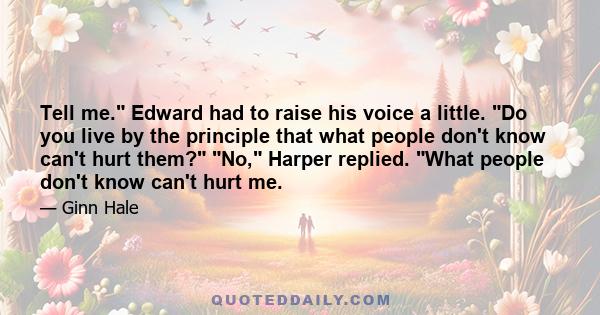 Tell me. Edward had to raise his voice a little. Do you live by the principle that what people don't know can't hurt them? No, Harper replied. What people don't know can't hurt me.