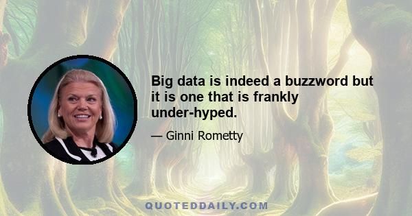 Big data is indeed a buzzword but it is one that is frankly under-hyped.