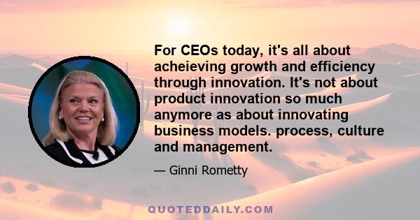 For CEOs today, it's all about acheieving growth and efficiency through innovation. It's not about product innovation so much anymore as about innovating business models. process, culture and management.