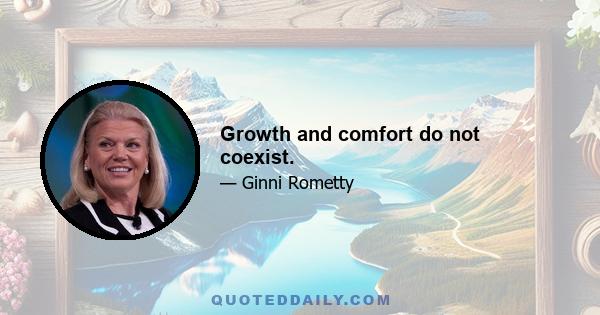 Growth and comfort do not coexist.