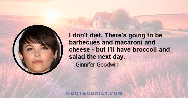 I don't diet. There's going to be barbecues and macaroni and cheese - but I'll have broccoli and salad the next day.