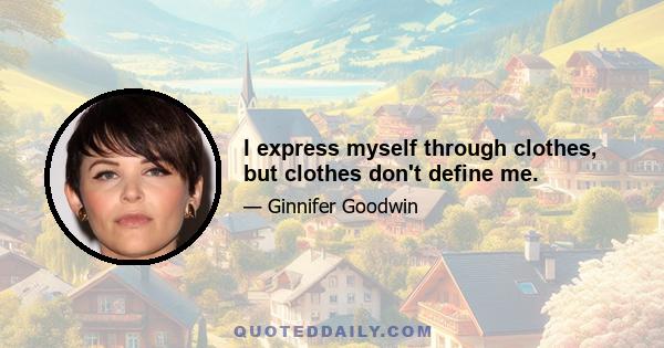 I express myself through clothes, but clothes don't define me.