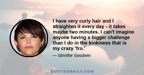 I have very curly hair and I straighten it every day - it takes maybe two minutes. I can't imagine anyone having a bigger challenge than I do in the kinkiness that is my crazy 'fro.'