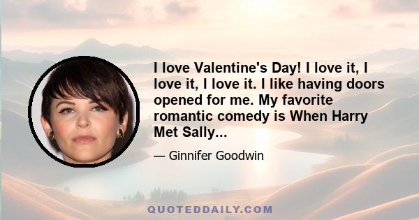 I love Valentine's Day! I love it, I love it, I love it. I like having doors opened for me. My favorite romantic comedy is When Harry Met Sally...