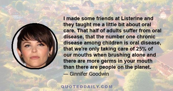 I made some friends at Listerine and they taught me a little bit about oral care. That half of adults suffer from oral disease, that the number one chronic disease among children is oral disease, that we're only taking