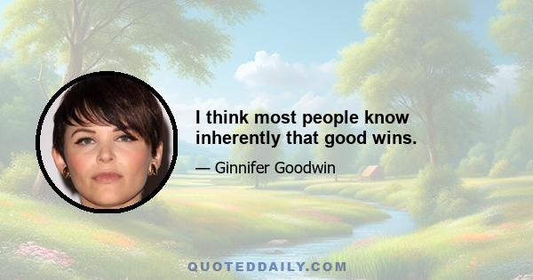 I think most people know inherently that good wins.