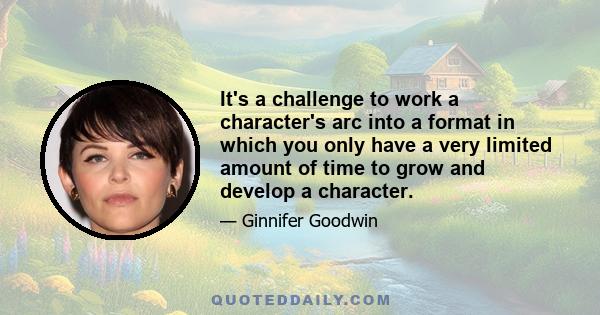 It's a challenge to work a character's arc into a format in which you only have a very limited amount of time to grow and develop a character.