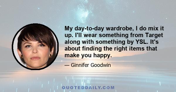 My day-to-day wardrobe, I do mix it up. I'll wear something from Target along with something by YSL. It's about finding the right items that make you happy.