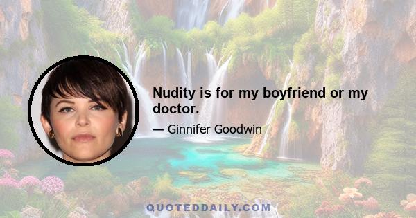 Nudity is for my boyfriend or my doctor.