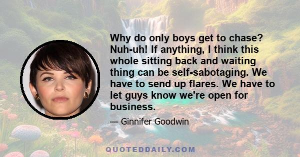 Why do only boys get to chase? Nuh-uh! If anything, I think this whole sitting back and waiting thing can be self-sabotaging. We have to send up flares. We have to let guys know we're open for business.