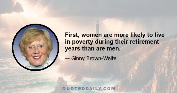 First, women are more likely to live in poverty during their retirement years than are men.