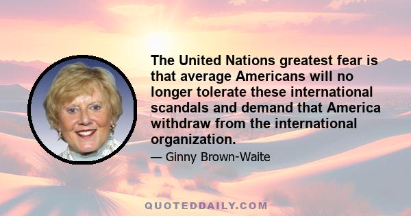 The United Nations greatest fear is that average Americans will no longer tolerate these international scandals and demand that America withdraw from the international organization.