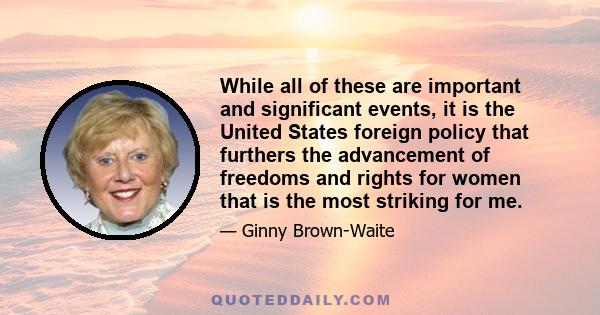 While all of these are important and significant events, it is the United States foreign policy that furthers the advancement of freedoms and rights for women that is the most striking for me.