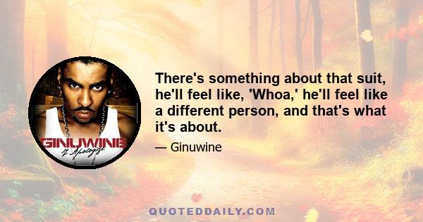 There's something about that suit, he'll feel like, 'Whoa,' he'll feel like a different person, and that's what it's about.