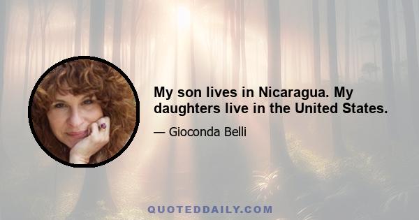 My son lives in Nicaragua. My daughters live in the United States.