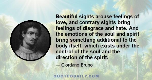 Beautiful sights arouse feelings of love, and contrary sights bring feelings of disgrace and hate. And the emotions of the soul and spirit bring something additional to the body itself, which exists under the control of 