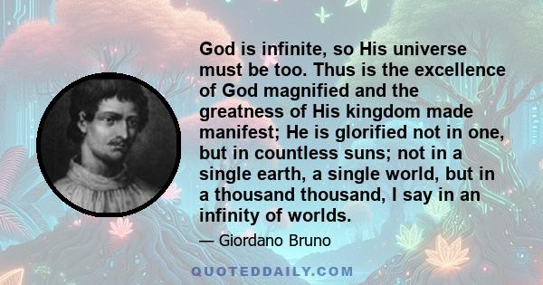 God is infinite, so His universe must be too. Thus is the excellence of God magnified and the greatness of His kingdom made manifest; He is glorified not in one, but in countless suns; not in a single earth, a single