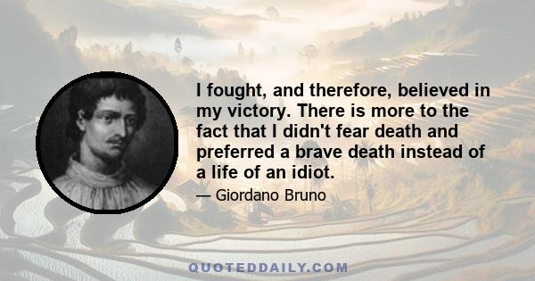 I fought, and therefore, believed in my victory. There is more to the fact that I didn't fear death and preferred a brave death instead of a life of an idiot.